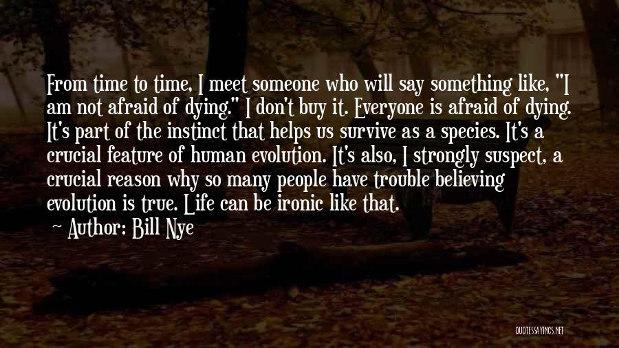 Bill Nye Quotes: From Time To Time, I Meet Someone Who Will Say Something Like, I Am Not Afraid Of Dying. I Don't