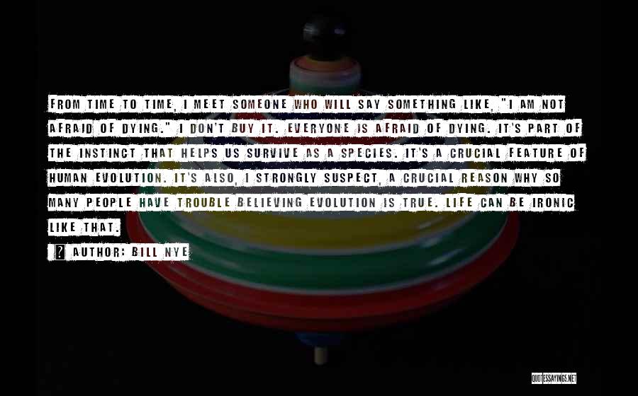 Bill Nye Quotes: From Time To Time, I Meet Someone Who Will Say Something Like, I Am Not Afraid Of Dying. I Don't