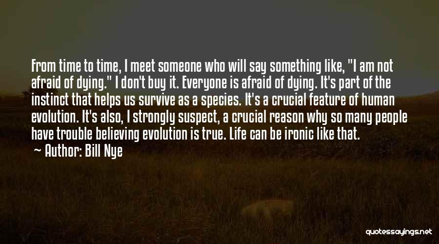 Bill Nye Quotes: From Time To Time, I Meet Someone Who Will Say Something Like, I Am Not Afraid Of Dying. I Don't