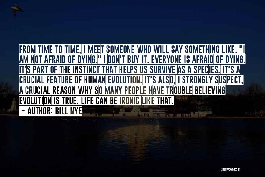 Bill Nye Quotes: From Time To Time, I Meet Someone Who Will Say Something Like, I Am Not Afraid Of Dying. I Don't