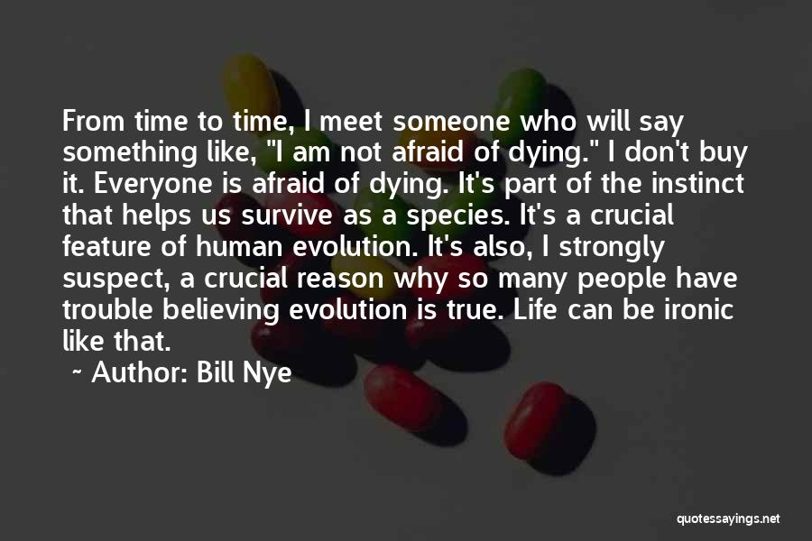 Bill Nye Quotes: From Time To Time, I Meet Someone Who Will Say Something Like, I Am Not Afraid Of Dying. I Don't