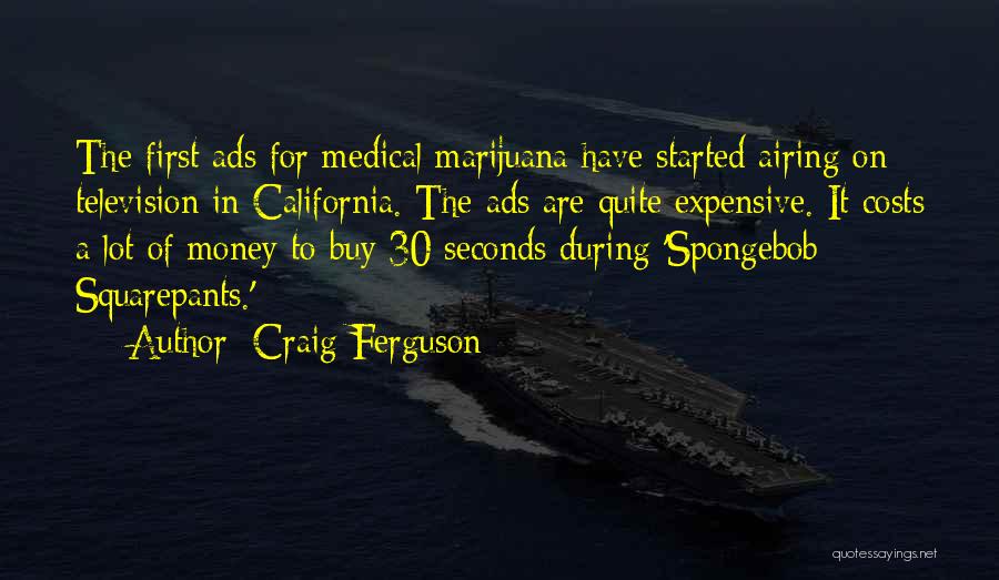 Craig Ferguson Quotes: The First Ads For Medical Marijuana Have Started Airing On Television In California. The Ads Are Quite Expensive. It Costs