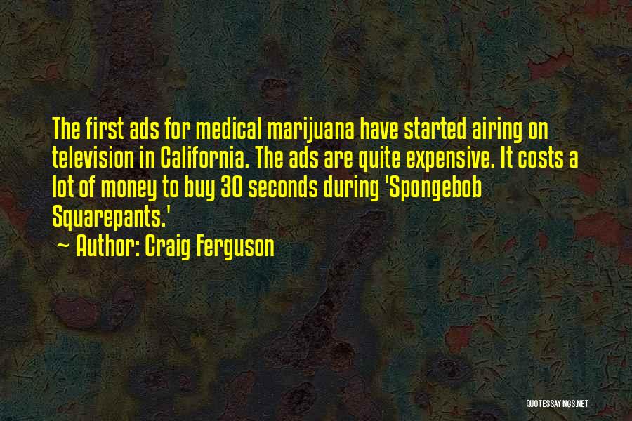 Craig Ferguson Quotes: The First Ads For Medical Marijuana Have Started Airing On Television In California. The Ads Are Quite Expensive. It Costs