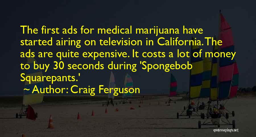 Craig Ferguson Quotes: The First Ads For Medical Marijuana Have Started Airing On Television In California. The Ads Are Quite Expensive. It Costs