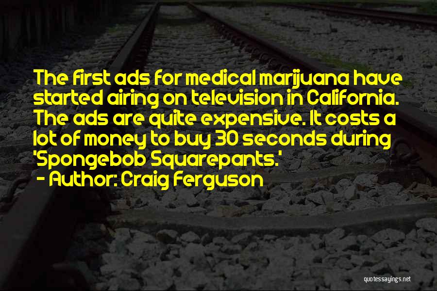 Craig Ferguson Quotes: The First Ads For Medical Marijuana Have Started Airing On Television In California. The Ads Are Quite Expensive. It Costs