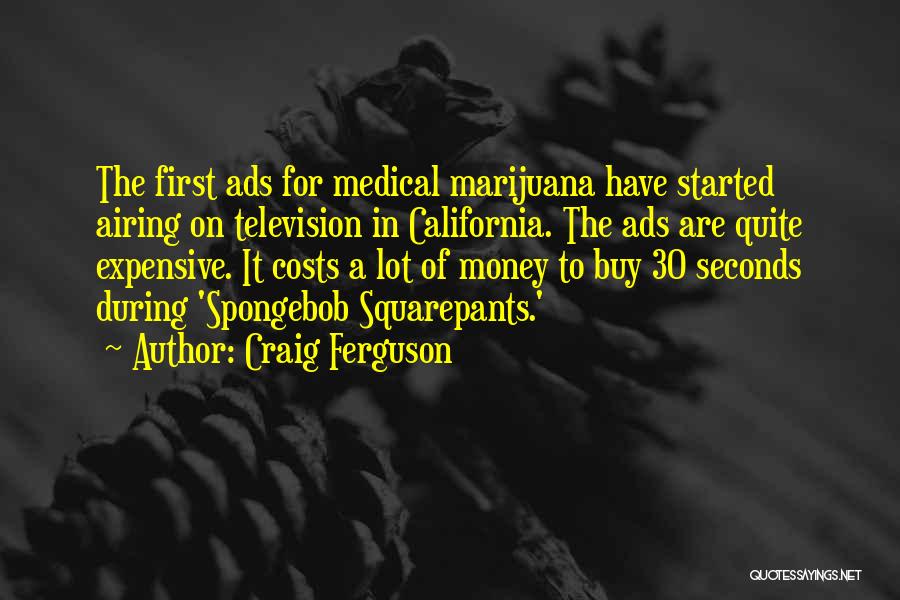 Craig Ferguson Quotes: The First Ads For Medical Marijuana Have Started Airing On Television In California. The Ads Are Quite Expensive. It Costs