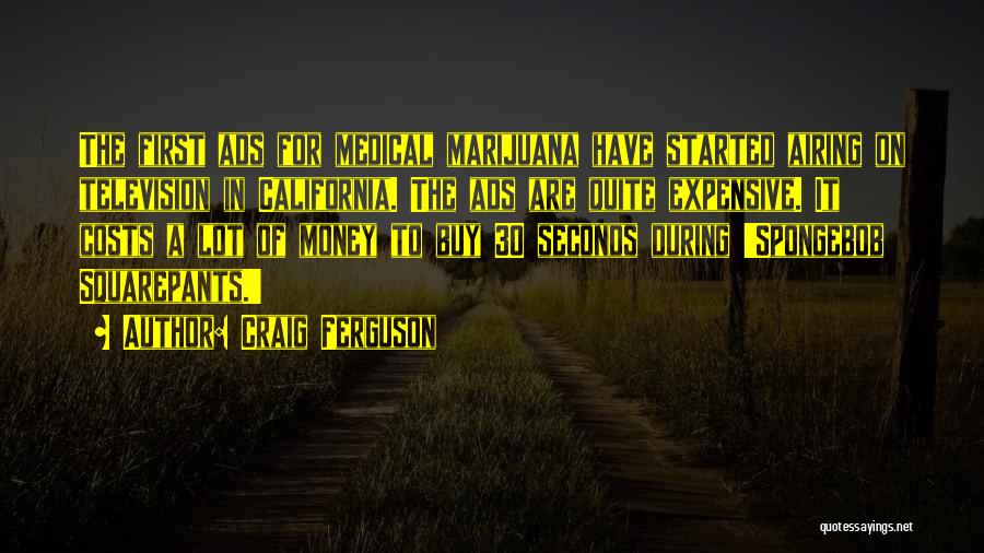 Craig Ferguson Quotes: The First Ads For Medical Marijuana Have Started Airing On Television In California. The Ads Are Quite Expensive. It Costs