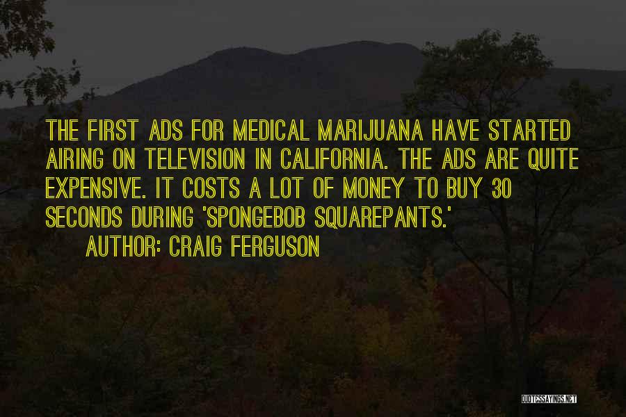 Craig Ferguson Quotes: The First Ads For Medical Marijuana Have Started Airing On Television In California. The Ads Are Quite Expensive. It Costs