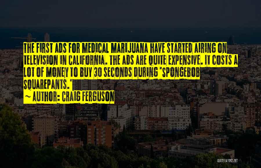 Craig Ferguson Quotes: The First Ads For Medical Marijuana Have Started Airing On Television In California. The Ads Are Quite Expensive. It Costs