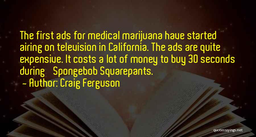 Craig Ferguson Quotes: The First Ads For Medical Marijuana Have Started Airing On Television In California. The Ads Are Quite Expensive. It Costs