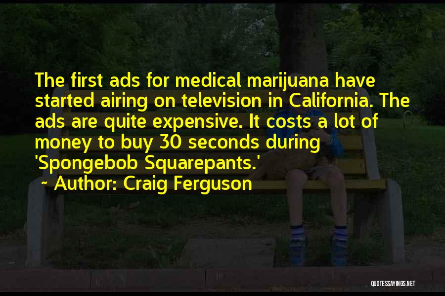 Craig Ferguson Quotes: The First Ads For Medical Marijuana Have Started Airing On Television In California. The Ads Are Quite Expensive. It Costs