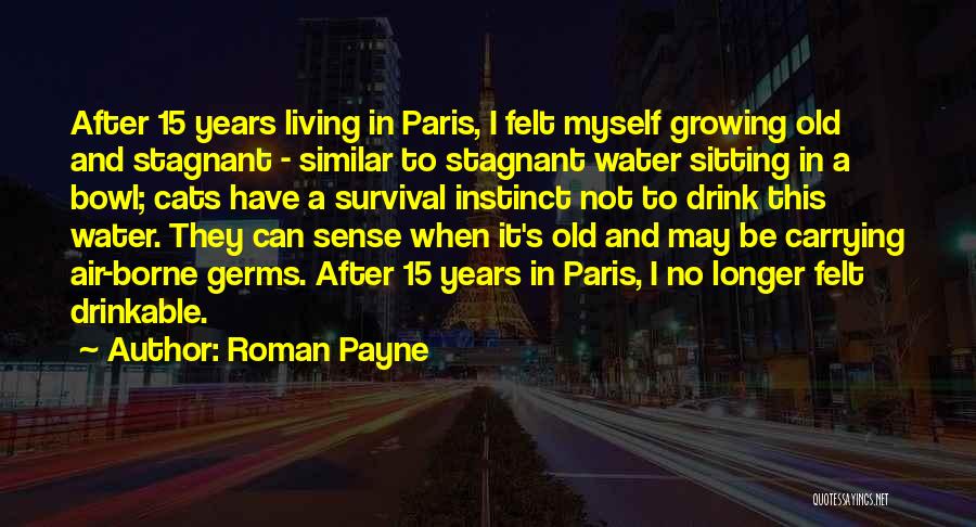 Roman Payne Quotes: After 15 Years Living In Paris, I Felt Myself Growing Old And Stagnant - Similar To Stagnant Water Sitting In