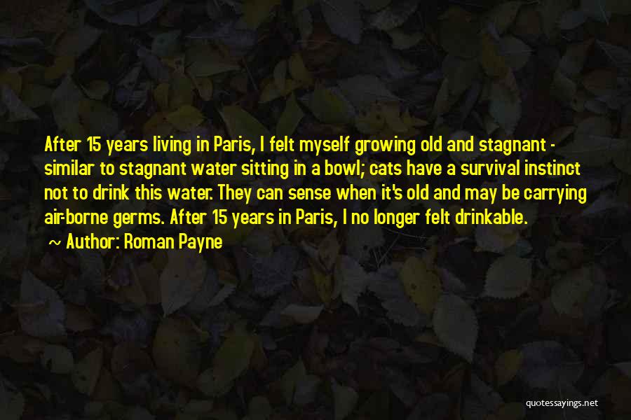 Roman Payne Quotes: After 15 Years Living In Paris, I Felt Myself Growing Old And Stagnant - Similar To Stagnant Water Sitting In