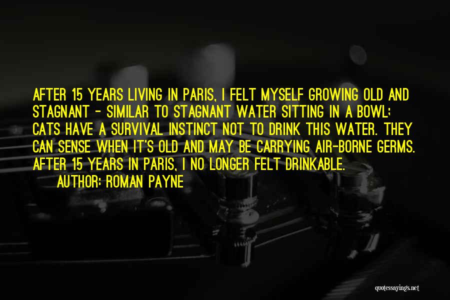 Roman Payne Quotes: After 15 Years Living In Paris, I Felt Myself Growing Old And Stagnant - Similar To Stagnant Water Sitting In