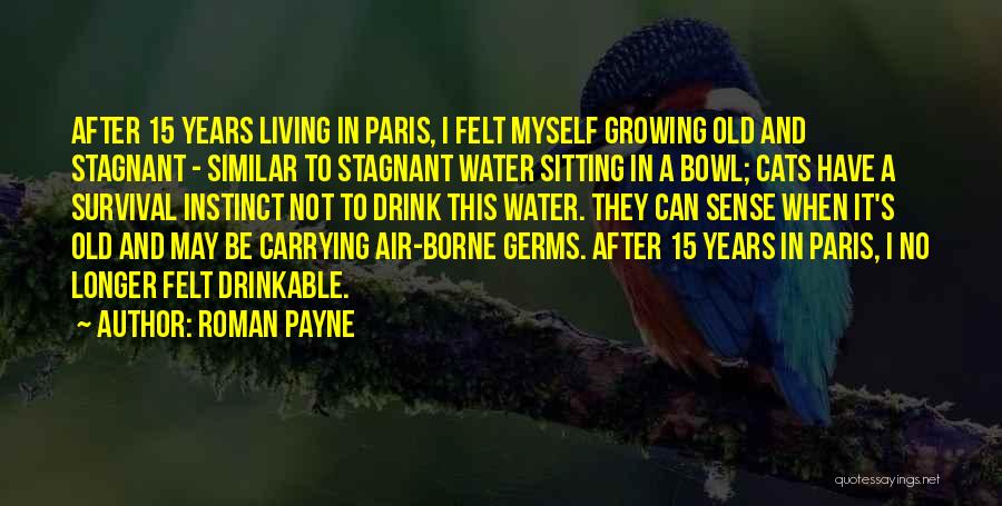 Roman Payne Quotes: After 15 Years Living In Paris, I Felt Myself Growing Old And Stagnant - Similar To Stagnant Water Sitting In