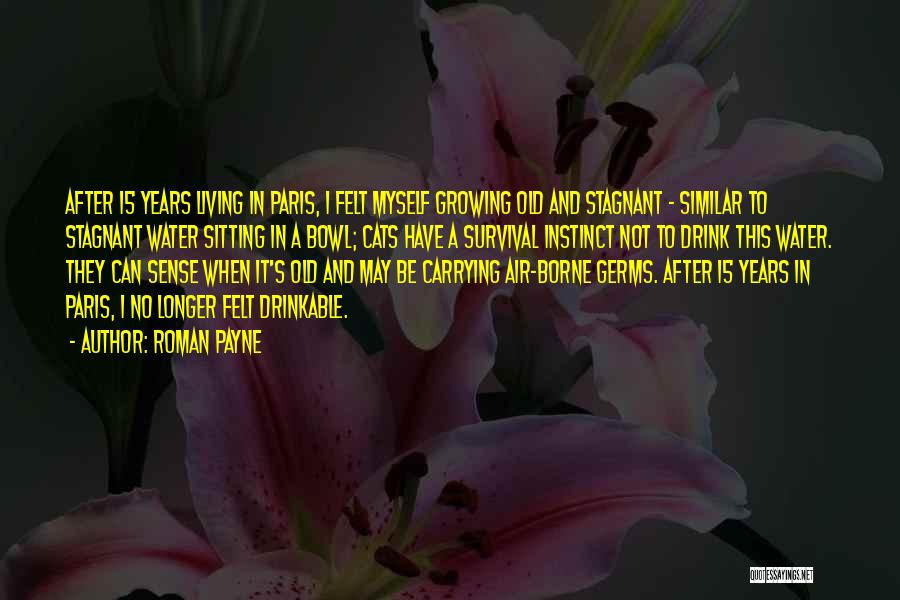 Roman Payne Quotes: After 15 Years Living In Paris, I Felt Myself Growing Old And Stagnant - Similar To Stagnant Water Sitting In