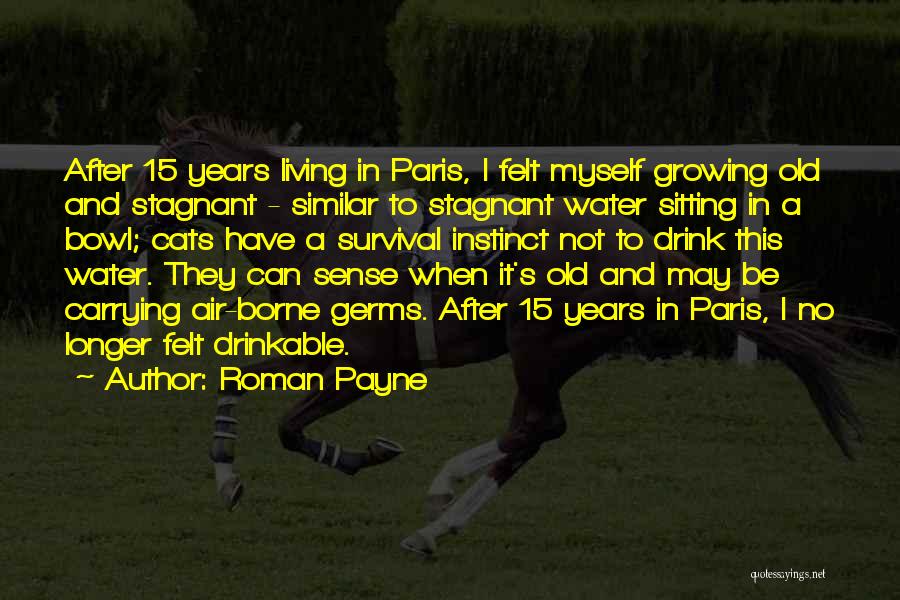 Roman Payne Quotes: After 15 Years Living In Paris, I Felt Myself Growing Old And Stagnant - Similar To Stagnant Water Sitting In