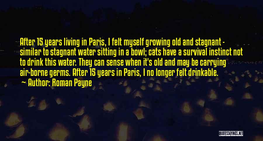 Roman Payne Quotes: After 15 Years Living In Paris, I Felt Myself Growing Old And Stagnant - Similar To Stagnant Water Sitting In