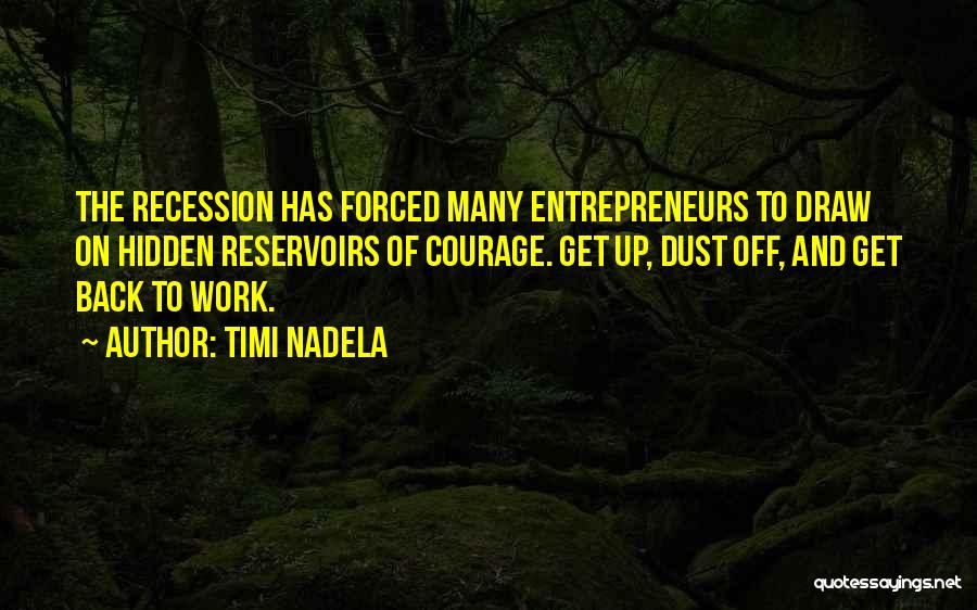 Timi Nadela Quotes: The Recession Has Forced Many Entrepreneurs To Draw On Hidden Reservoirs Of Courage. Get Up, Dust Off, And Get Back