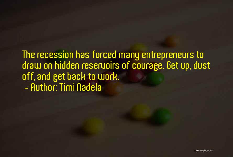 Timi Nadela Quotes: The Recession Has Forced Many Entrepreneurs To Draw On Hidden Reservoirs Of Courage. Get Up, Dust Off, And Get Back