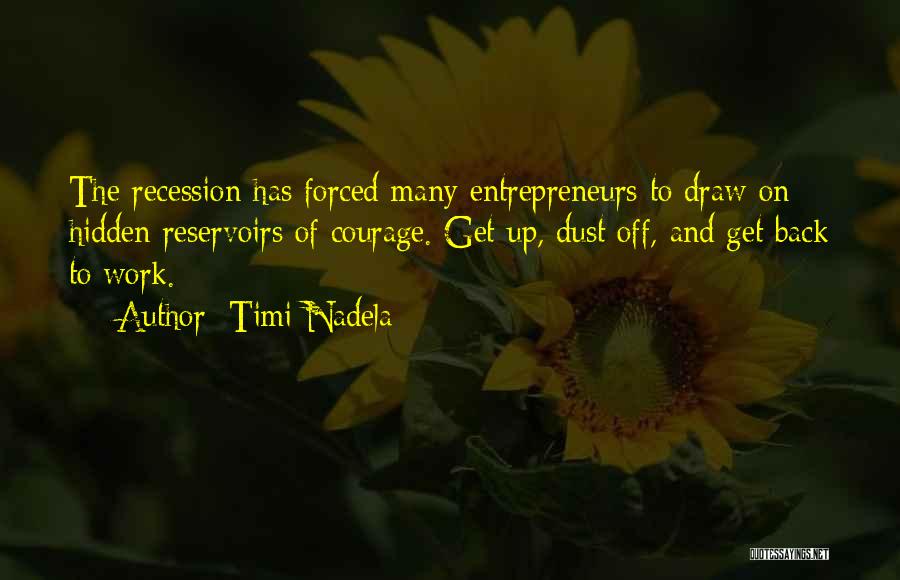 Timi Nadela Quotes: The Recession Has Forced Many Entrepreneurs To Draw On Hidden Reservoirs Of Courage. Get Up, Dust Off, And Get Back
