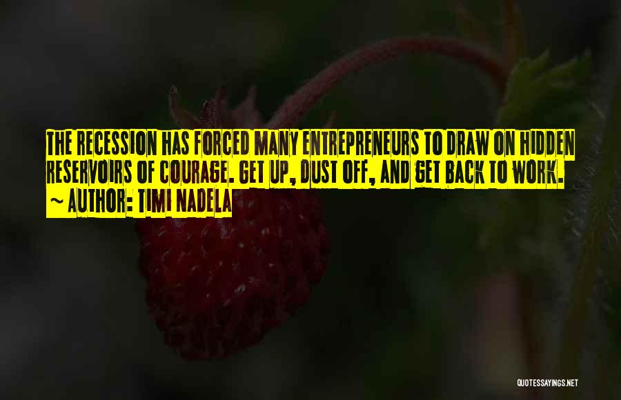 Timi Nadela Quotes: The Recession Has Forced Many Entrepreneurs To Draw On Hidden Reservoirs Of Courage. Get Up, Dust Off, And Get Back