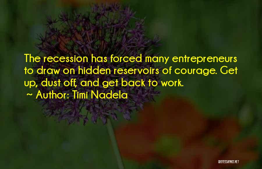 Timi Nadela Quotes: The Recession Has Forced Many Entrepreneurs To Draw On Hidden Reservoirs Of Courage. Get Up, Dust Off, And Get Back