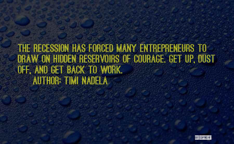 Timi Nadela Quotes: The Recession Has Forced Many Entrepreneurs To Draw On Hidden Reservoirs Of Courage. Get Up, Dust Off, And Get Back