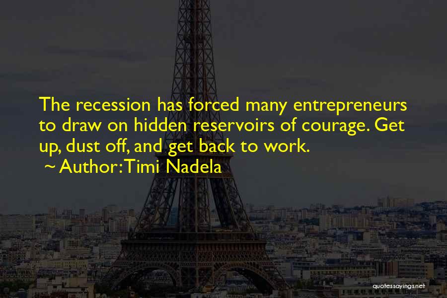 Timi Nadela Quotes: The Recession Has Forced Many Entrepreneurs To Draw On Hidden Reservoirs Of Courage. Get Up, Dust Off, And Get Back