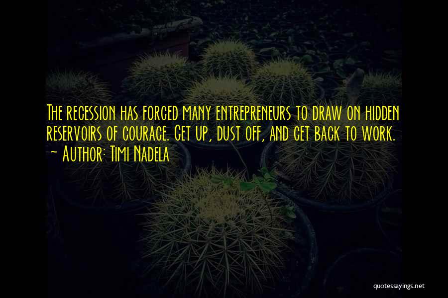 Timi Nadela Quotes: The Recession Has Forced Many Entrepreneurs To Draw On Hidden Reservoirs Of Courage. Get Up, Dust Off, And Get Back