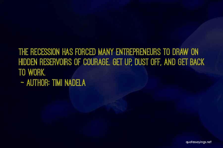 Timi Nadela Quotes: The Recession Has Forced Many Entrepreneurs To Draw On Hidden Reservoirs Of Courage. Get Up, Dust Off, And Get Back