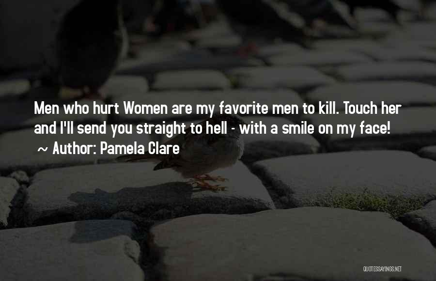 Pamela Clare Quotes: Men Who Hurt Women Are My Favorite Men To Kill. Touch Her And I'll Send You Straight To Hell -