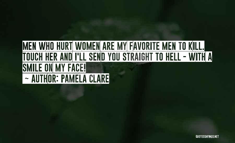 Pamela Clare Quotes: Men Who Hurt Women Are My Favorite Men To Kill. Touch Her And I'll Send You Straight To Hell -