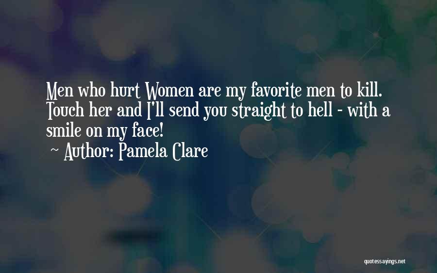 Pamela Clare Quotes: Men Who Hurt Women Are My Favorite Men To Kill. Touch Her And I'll Send You Straight To Hell -