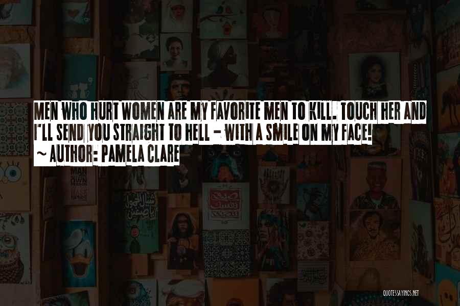 Pamela Clare Quotes: Men Who Hurt Women Are My Favorite Men To Kill. Touch Her And I'll Send You Straight To Hell -