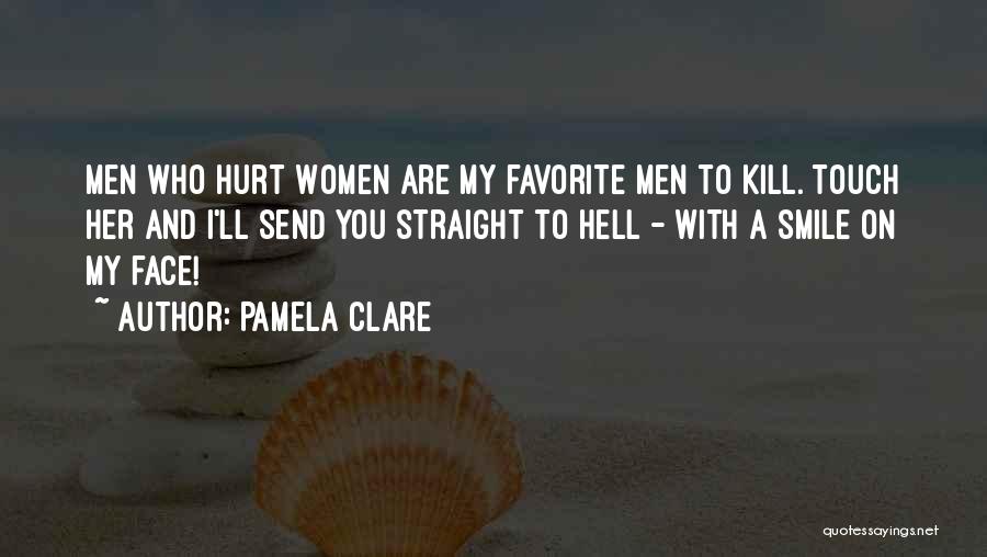 Pamela Clare Quotes: Men Who Hurt Women Are My Favorite Men To Kill. Touch Her And I'll Send You Straight To Hell -