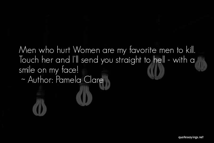 Pamela Clare Quotes: Men Who Hurt Women Are My Favorite Men To Kill. Touch Her And I'll Send You Straight To Hell -