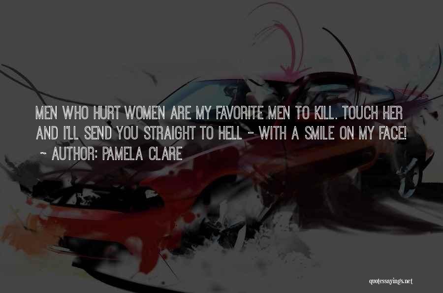 Pamela Clare Quotes: Men Who Hurt Women Are My Favorite Men To Kill. Touch Her And I'll Send You Straight To Hell -