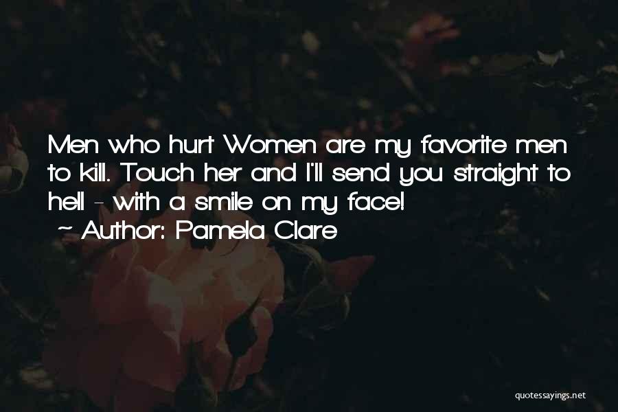 Pamela Clare Quotes: Men Who Hurt Women Are My Favorite Men To Kill. Touch Her And I'll Send You Straight To Hell -