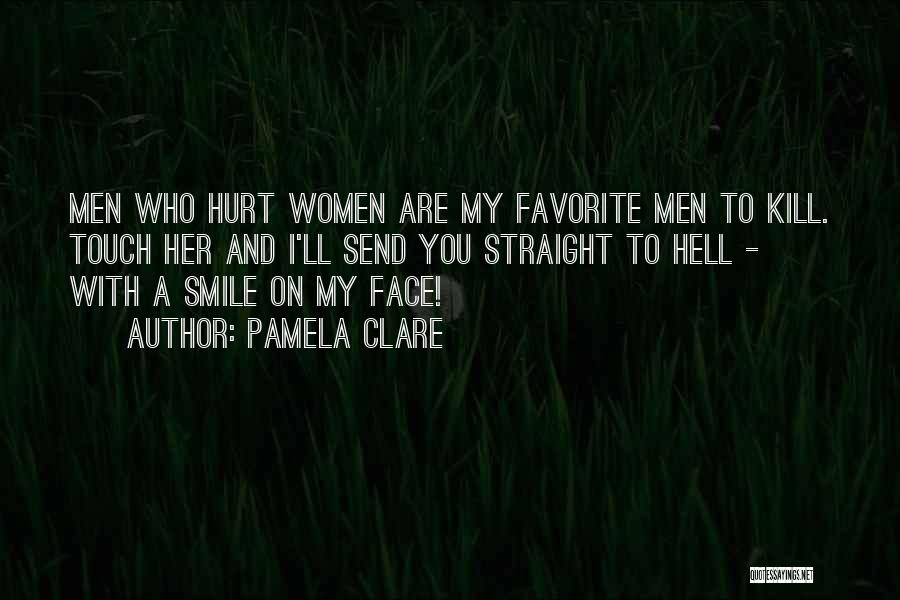 Pamela Clare Quotes: Men Who Hurt Women Are My Favorite Men To Kill. Touch Her And I'll Send You Straight To Hell -