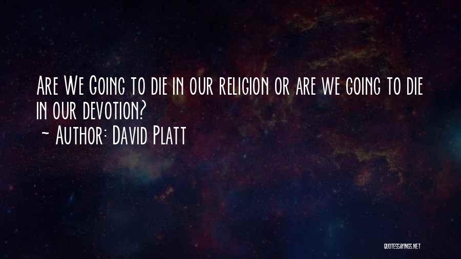 David Platt Quotes: Are We Going To Die In Our Religion Or Are We Going To Die In Our Devotion?