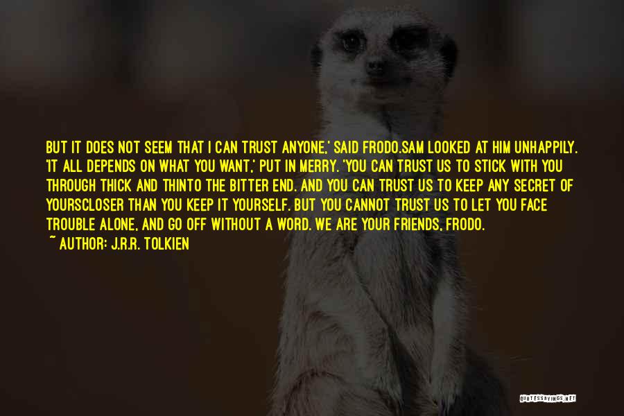 J.R.R. Tolkien Quotes: But It Does Not Seem That I Can Trust Anyone,' Said Frodo.sam Looked At Him Unhappily. 'it All Depends On
