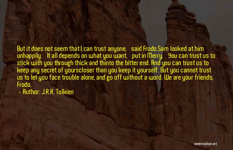 J.R.R. Tolkien Quotes: But It Does Not Seem That I Can Trust Anyone,' Said Frodo.sam Looked At Him Unhappily. 'it All Depends On