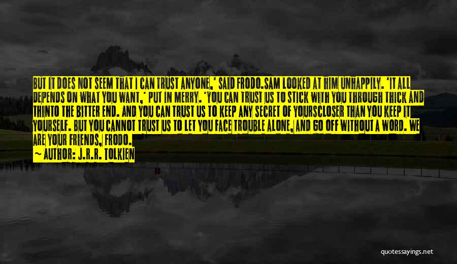 J.R.R. Tolkien Quotes: But It Does Not Seem That I Can Trust Anyone,' Said Frodo.sam Looked At Him Unhappily. 'it All Depends On