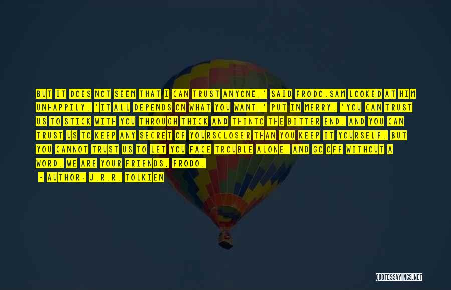 J.R.R. Tolkien Quotes: But It Does Not Seem That I Can Trust Anyone,' Said Frodo.sam Looked At Him Unhappily. 'it All Depends On