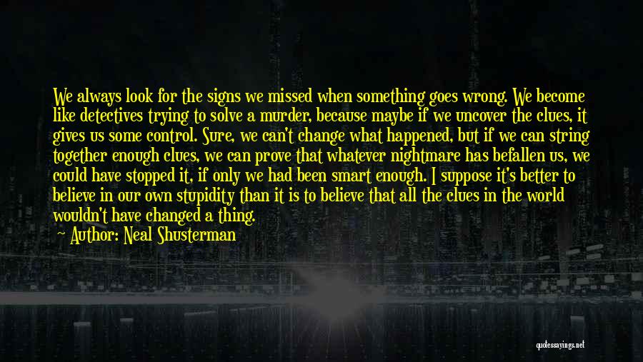 Neal Shusterman Quotes: We Always Look For The Signs We Missed When Something Goes Wrong. We Become Like Detectives Trying To Solve A