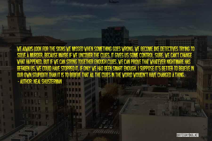 Neal Shusterman Quotes: We Always Look For The Signs We Missed When Something Goes Wrong. We Become Like Detectives Trying To Solve A