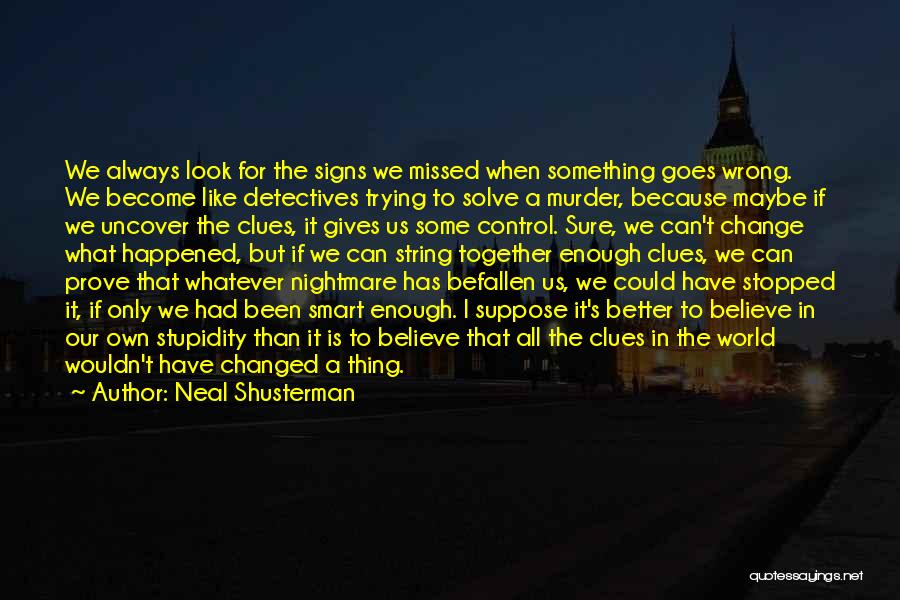 Neal Shusterman Quotes: We Always Look For The Signs We Missed When Something Goes Wrong. We Become Like Detectives Trying To Solve A