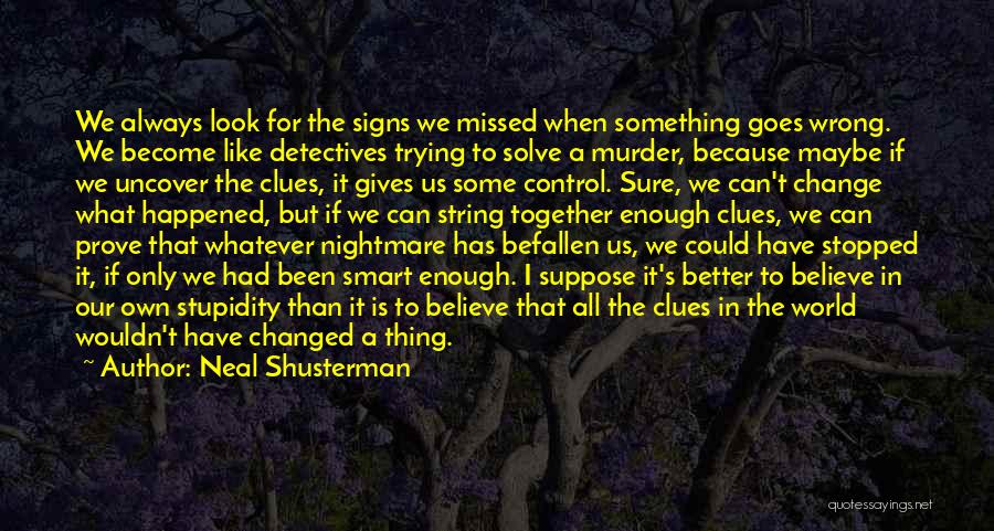 Neal Shusterman Quotes: We Always Look For The Signs We Missed When Something Goes Wrong. We Become Like Detectives Trying To Solve A