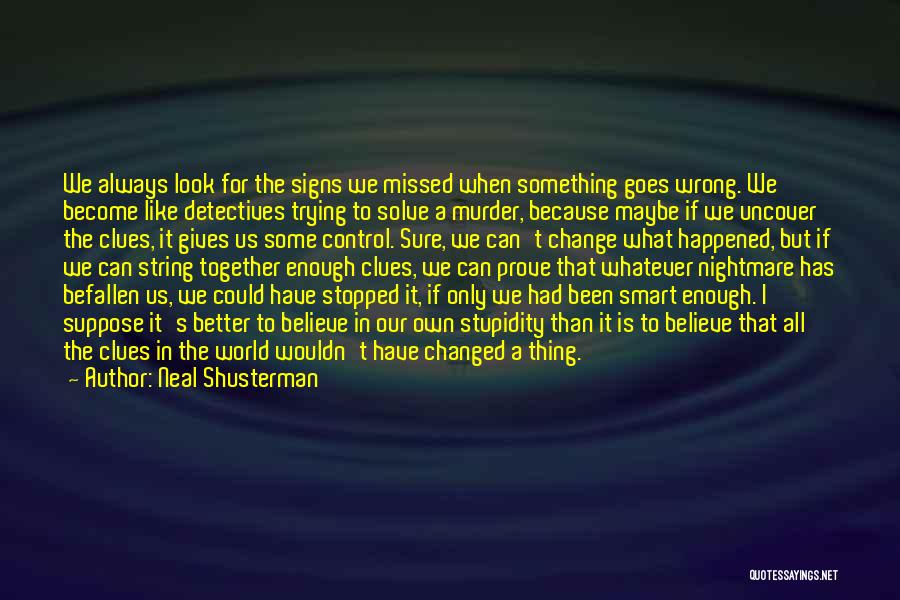 Neal Shusterman Quotes: We Always Look For The Signs We Missed When Something Goes Wrong. We Become Like Detectives Trying To Solve A